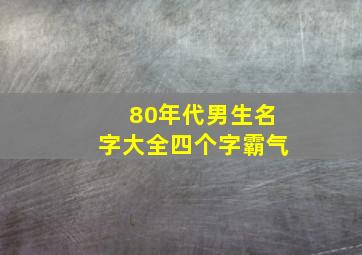 80年代男生名字大全四个字霸气