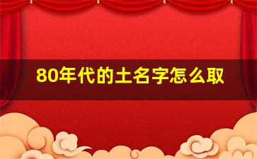 80年代的土名字怎么取