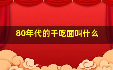 80年代的干吃面叫什么