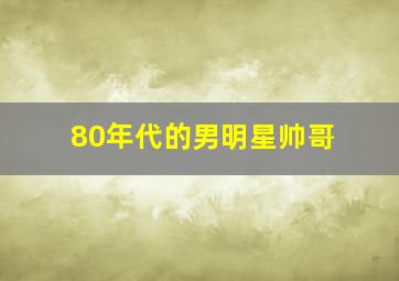 80年代的男明星帅哥