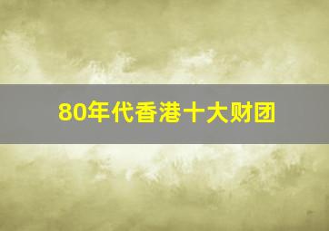 80年代香港十大财团