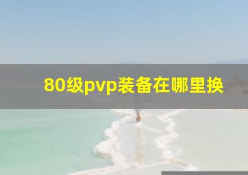 80级pvp装备在哪里换