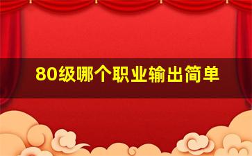 80级哪个职业输出简单