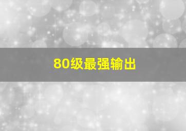 80级最强输出