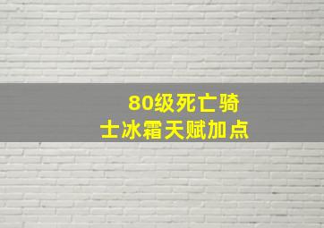 80级死亡骑士冰霜天赋加点