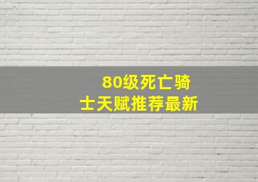 80级死亡骑士天赋推荐最新