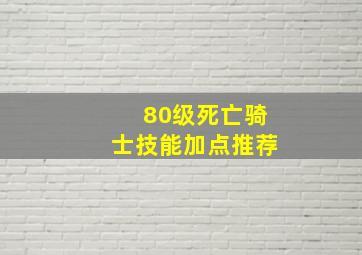 80级死亡骑士技能加点推荐