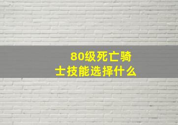 80级死亡骑士技能选择什么