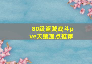 80级盗贼战斗pve天赋加点推荐