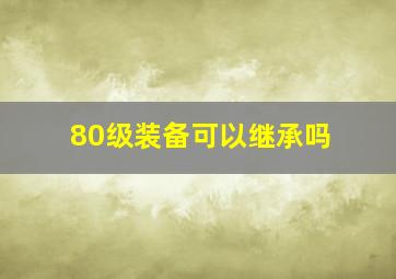 80级装备可以继承吗