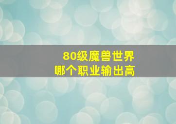 80级魔兽世界哪个职业输出高