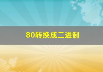 80转换成二进制