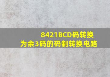 8421BCD码转换为余3码的码制转换电路