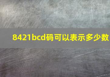 8421bcd码可以表示多少数