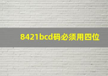 8421bcd码必须用四位