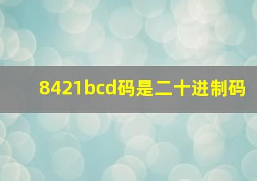 8421bcd码是二十进制码