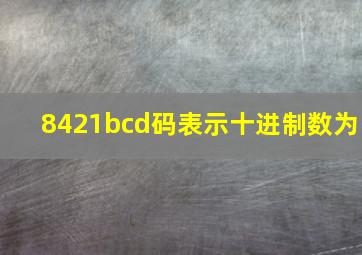 8421bcd码表示十进制数为