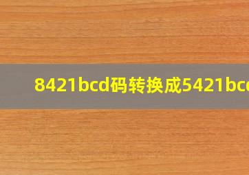 8421bcd码转换成5421bcd码