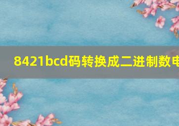 8421bcd码转换成二进制数电