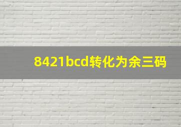 8421bcd转化为余三码