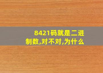 8421码就是二进制数,对不对,为什么