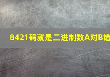 8421码就是二进制数A对B错