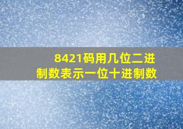 8421码用几位二进制数表示一位十进制数