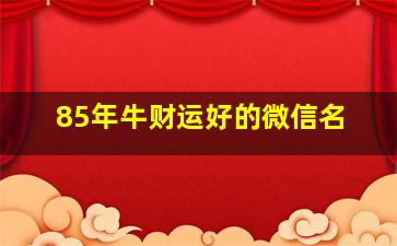 85年牛财运好的微信名