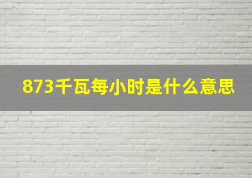 873千瓦每小时是什么意思