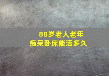 88岁老人老年痴呆卧床能活多久