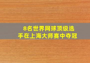 8名世界网球顶级选手在上海大师赛中夺冠