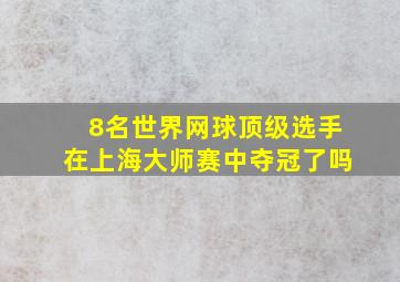 8名世界网球顶级选手在上海大师赛中夺冠了吗