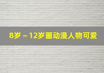 8岁～12岁画动漫人物可爱