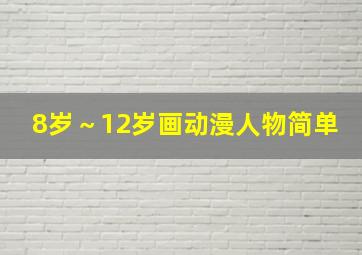 8岁～12岁画动漫人物简单