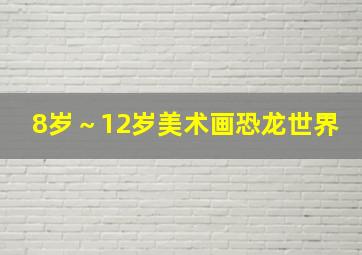 8岁～12岁美术画恐龙世界