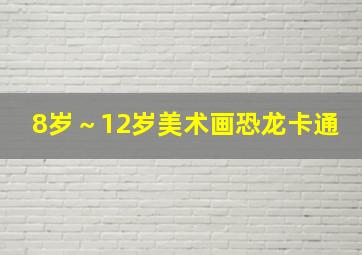 8岁～12岁美术画恐龙卡通