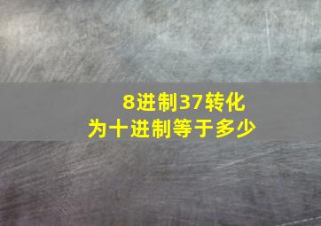 8进制37转化为十进制等于多少