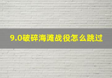 9.0破碎海滩战役怎么跳过