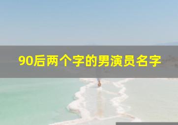 90后两个字的男演员名字