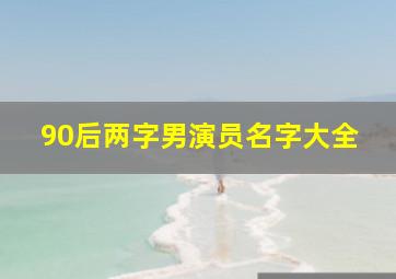 90后两字男演员名字大全