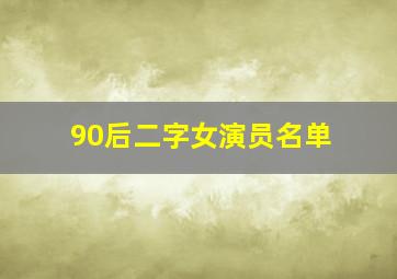 90后二字女演员名单