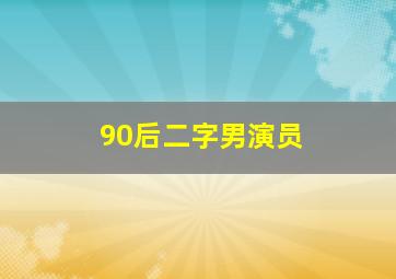 90后二字男演员