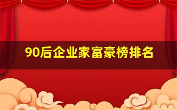 90后企业家富豪榜排名