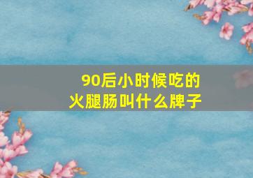 90后小时候吃的火腿肠叫什么牌子