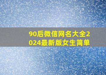 90后微信网名大全2024最新版女生简单