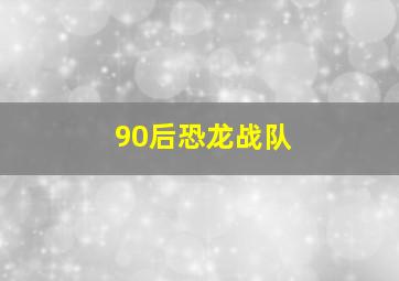 90后恐龙战队