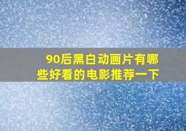 90后黑白动画片有哪些好看的电影推荐一下