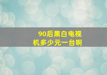 90后黑白电视机多少元一台啊