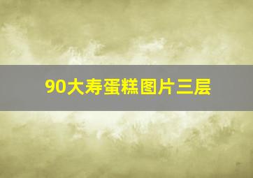 90大寿蛋糕图片三层