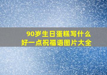 90岁生日蛋糕写什么好一点祝福语图片大全